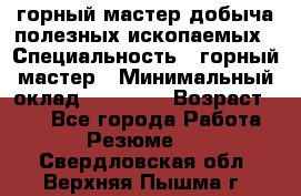 горный мастер добыча полезных ископаемых › Специальность ­ горный мастер › Минимальный оклад ­ 70 000 › Возраст ­ 33 - Все города Работа » Резюме   . Свердловская обл.,Верхняя Пышма г.